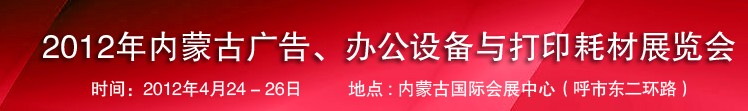 2012年內(nèi)蒙古廣告設(shè)備、辦公設(shè)備與打印耗材展覽會