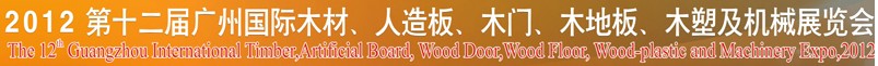 2012第十二屆廣州國際木材、人造板、木門、木地板、裝飾紙、木塑及機械展覽會
