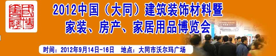 2012中國（大同）建筑裝飾材料暨家裝、房產(chǎn)、家居用品博覽會