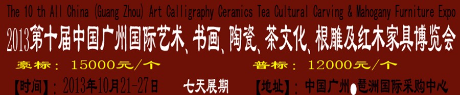 2013第十屆藝術(shù)、書畫、陶瓷、茶文化、根雕及紅木家具博覽會