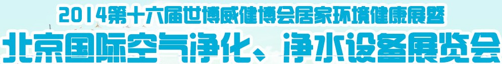 2014第十六屆世博威健博會(huì)居家環(huán)境健康展暨北京國(guó)際空氣凈化、凈水設(shè)備展覽會(huì)