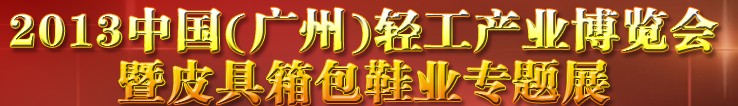 2013中國(guó)（廣州）輕工產(chǎn)業(yè)博覽會(huì)暨皮具、箱包、鞋業(yè)出口商品交易會(huì)