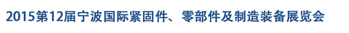 2015第12屆寧波緊固件、零部件及制造裝備展覽會
