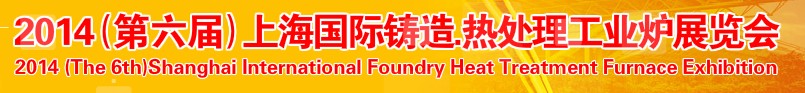 2014第六屆上海國(guó)際鑄造、熱處理、工業(yè)爐展覽會(huì)