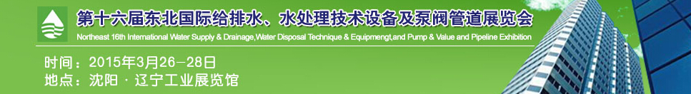 2015第十六屆中國東北國際給排水、水處理技術(shù)設備及泵、閥、管道展覽會（沈陽）
