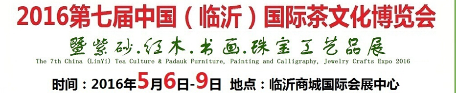 2016第七屆中國（臨沂）國際茶文化博覽會暨紫砂、紅木、書畫、珠寶工藝品展