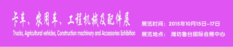 2015卡車、農(nóng)用車、工程機械及配件展------中國(濰坊）國際裝備制造業(yè)博覽會