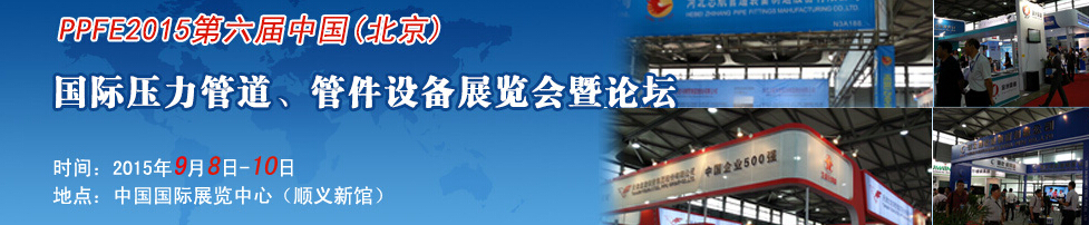 PPFE2015第六屆中國(guó)（北京）國(guó)際壓力管道、管件設(shè)備展覽會(huì)暨論壇