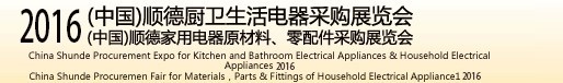 2016(中國)順德廚衛(wèi)生活電器采購展覽會<br>(中國)順德家用電器原材料、零配件采購展覽會