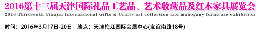 2016第十三屆天津國際工藝禮品、藝術(shù)收藏品及紅木家具展覽會