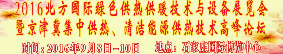 2016北方國際綠色供熱采暖、通風、空調(diào)技術(shù)與設備展覽會<br>暨京津冀集中供熱、清潔能源供熱技術(shù)高峰論壇